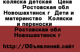 коляска детская › Цена ­ 4 000 - Ростовская обл., Новошахтинск г. Дети и материнство » Коляски и переноски   . Ростовская обл.,Новошахтинск г.